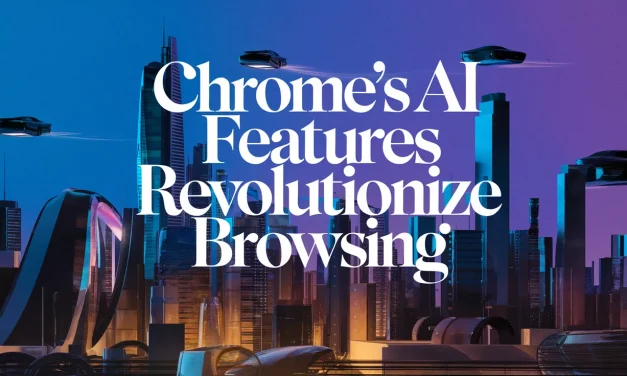 Chrome’s AI Features Revolutionize Browsing